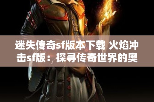 迷失传奇sf版本下载 火焰冲击sf版：探寻传奇世界的奥秘与策略