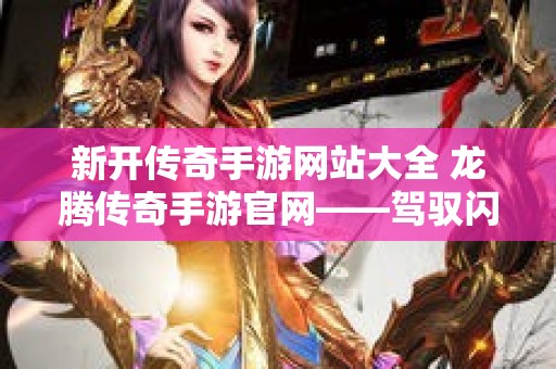 新开传奇手游网站大全 龙腾传奇手游官网——驾驭闪电，征服世界！