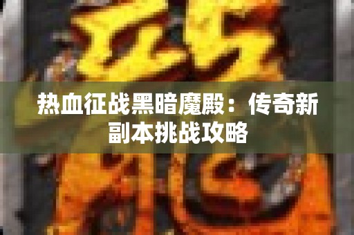 热血征战黑暗魔殿：传奇新副本挑战攻略