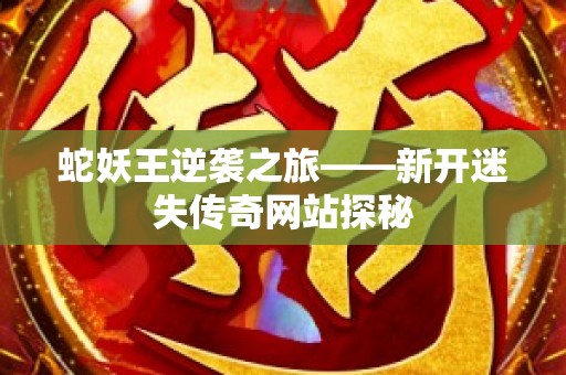 蛇妖王逆袭之旅——新开迷失传奇网站探秘