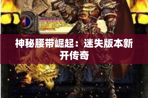 神秘腰带崛起：迷失版本新开传奇