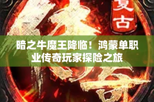 暗之牛魔王降临！鸿蒙单职业传奇玩家探险之旅