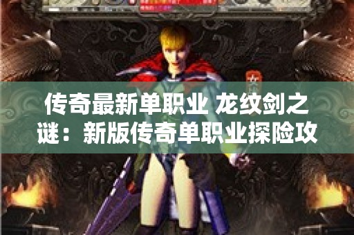 传奇最新单职业 龙纹剑之谜：新版传奇单职业探险攻略