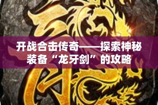 开战合击传奇——探索神秘装备“龙牙剑”的攻略