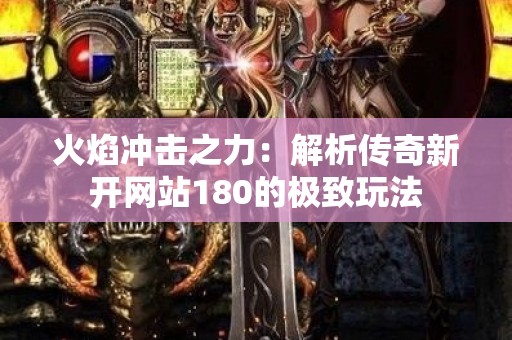 火焰冲击之力：解析传奇新开网站180的极致玩法