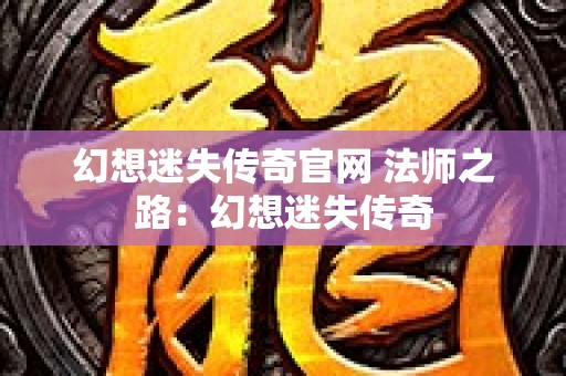 幻想迷失传奇官网 法师之路：幻想迷失传奇