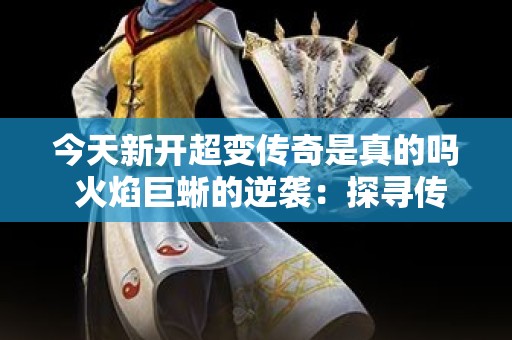 今天新开超变传奇是真的吗 火焰巨蜥的逆袭：探寻传奇世界的新篇章