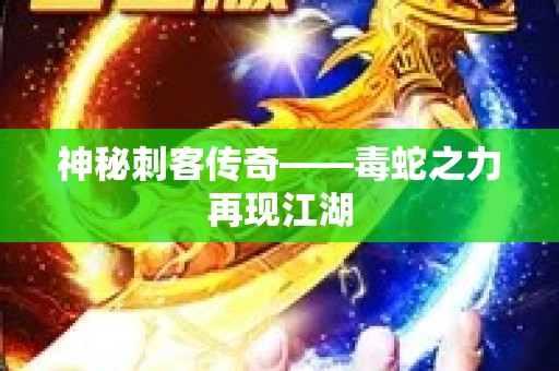 神秘刺客传奇——毒蛇之力再现江湖