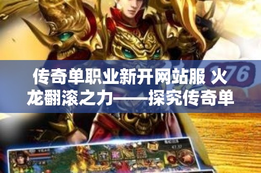 传奇单职业新开网站服 火龙翻滚之力——探究传奇单职业新开网中的神秘世界