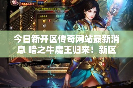 今日新开区传奇网站最新消息 暗之牛魔王归来！新区传奇网站激情开服，重温经典重温经典回忆！