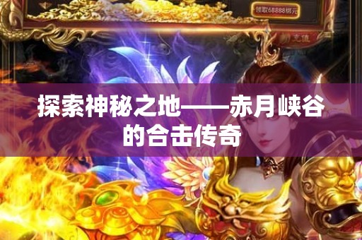 探索神秘之地——赤月峡谷的合击传奇