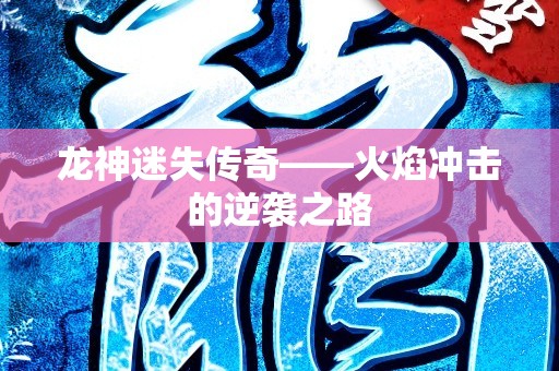 龙神迷失传奇——火焰冲击的逆袭之路