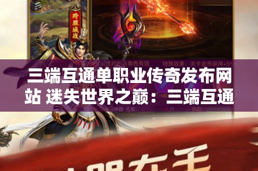 三端互通单职业传奇发布网站 迷失世界之巅：三端互通单职业传奇