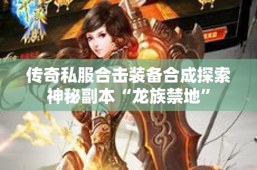 传奇私服合击装备合成探索神秘副本“龙族禁地”