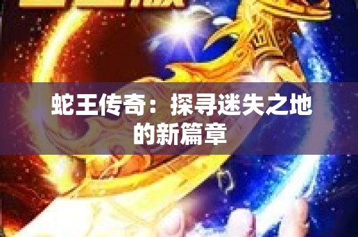  蛇王传奇：探寻迷失之地的新篇章