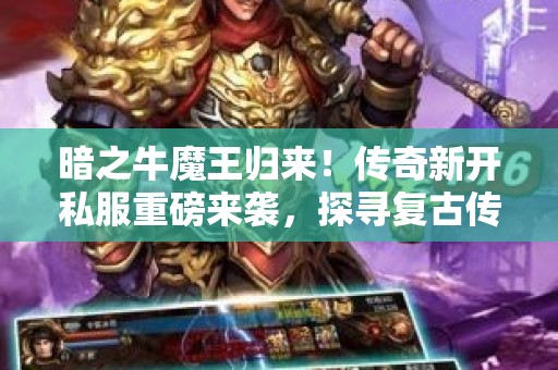 暗之牛魔王归来！传奇新开私服重磅来袭，探寻复古传奇的奥秘