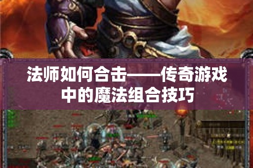 法师如何合击——传奇游戏中的魔法组合技巧