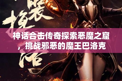 神话合击传奇探索恶魔之窟，挑战邪恶的魔王巴洛克