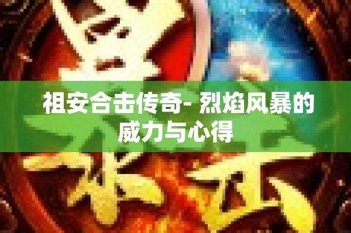  祖安合击传奇- 烈焰风暴的威力与心得