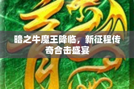 暗之牛魔王降临，新征程传奇合击盛宴