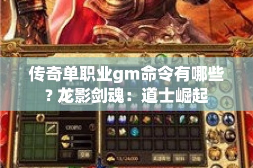 传奇单职业gm命令有哪些? 龙影剑魂：道士崛起