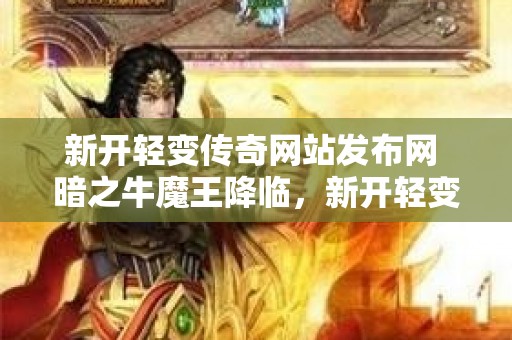 新开轻变传奇网站发布网 暗之牛魔王降临，新开轻变传奇网站助力勇士征战沙场