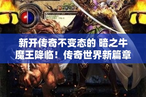 新开传奇不变态的 暗之牛魔王降临！传奇世界新篇章开启