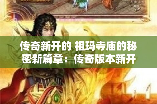 传奇新开的 祖玛寺庙的秘密新篇章：传奇版本新开
