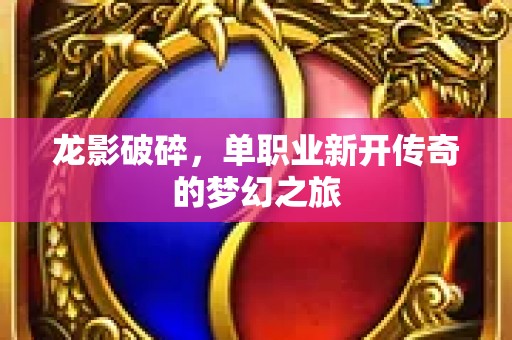 龙影破碎，单职业新开传奇的梦幻之旅