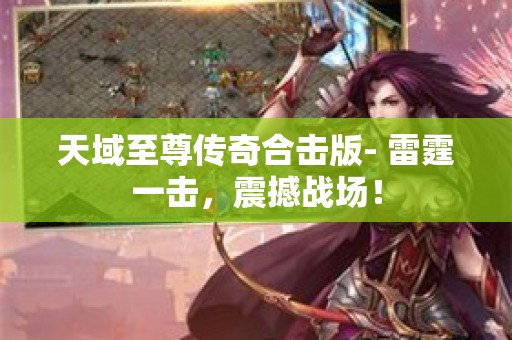 天域至尊传奇合击版- 雷霆一击，震撼战场！