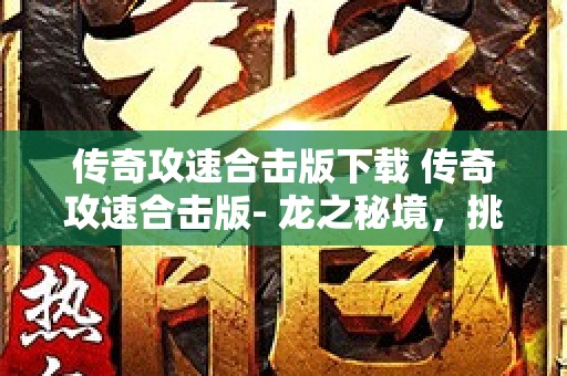 传奇攻速合击版下载 传奇攻速合击版- 龙之秘境，挑战巨龙的终极试炼！