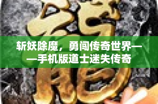 斩妖除魔，勇闯传奇世界——手机版道士迷失传奇