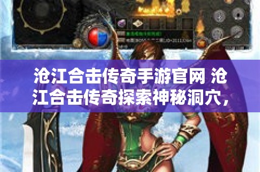 沧江合击传奇手游官网 沧江合击传奇探索神秘洞穴，与狂暴巨兽激战！