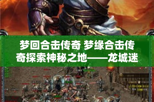 梦回合击传奇 梦缘合击传奇探索神秘之地——龙城迷宫
