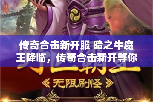 传奇合击新开服 暗之牛魔王降临，传奇合击新开等你来战！