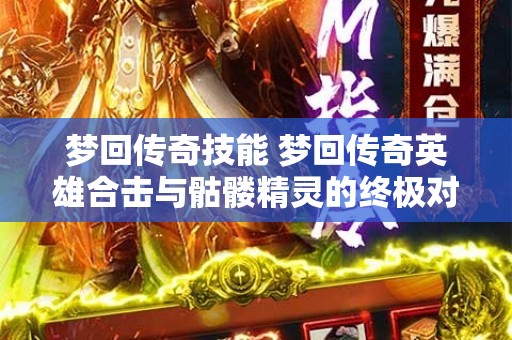 梦回传奇技能 梦回传奇英雄合击与骷髅精灵的终极对决