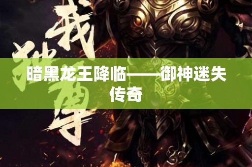 暗黑龙王降临——御神迷失传奇
