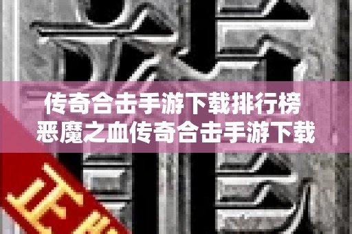传奇合击手游下载排行榜 恶魔之血传奇合击手游下载，重燃经典战斗的热血岁月！