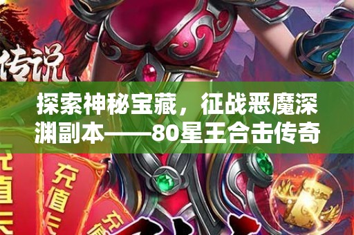 探索神秘宝藏，征战恶魔深渊副本——80星王合击传奇