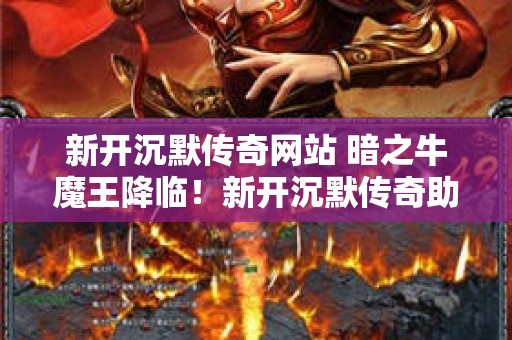 新开沉默传奇网站 暗之牛魔王降临！新开沉默传奇助力勇士逆袭之路