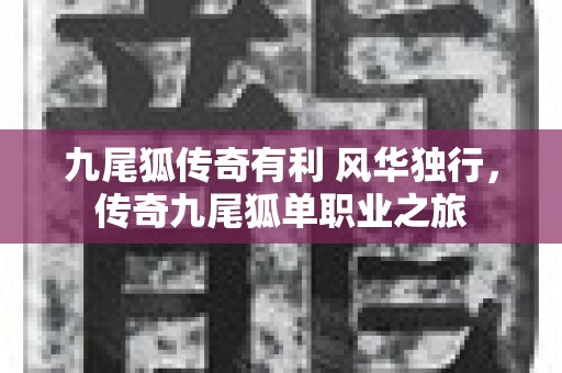 九尾狐传奇有利 风华独行，传奇九尾狐单职业之旅