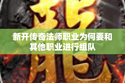 新开传奇法师职业为何要和其他职业进行组队