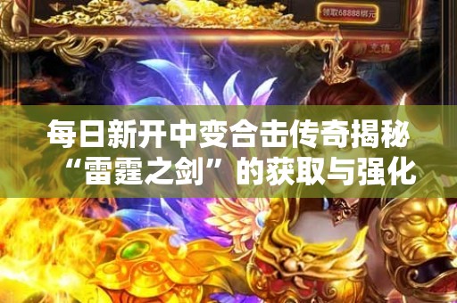 每日新开中变合击传奇揭秘“雷霆之剑”的获取与强化攻略