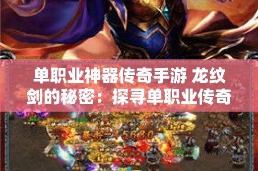 单职业神器传奇手游 龙纹剑的秘密：探寻单职业传奇神器版本的隐藏攻略