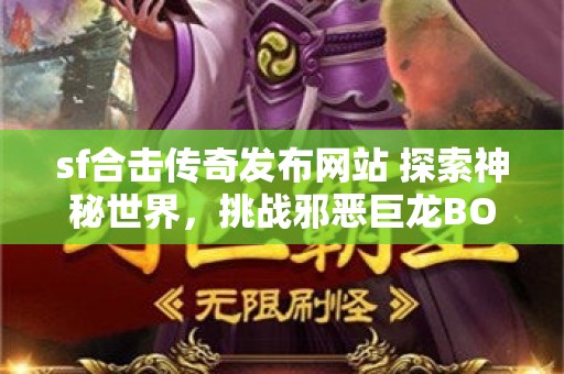 sf合击传奇发布网站 探索神秘世界，挑战邪恶巨龙BOSS