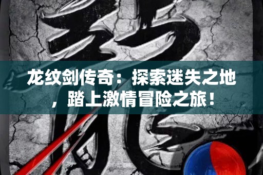 龙纹剑传奇：探索迷失之地，踏上激情冒险之旅！