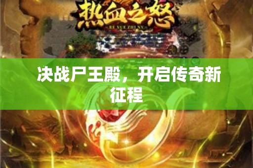  决战尸王殿，开启传奇新征程