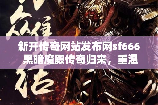 新开传奇网站发布网sf666 黑暗魔殿传奇归来，重温经典重温激情