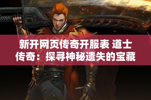 新开网页传奇开服表 道士传奇：探寻神秘遗失的宝藏