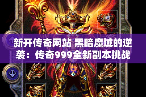 新开传奇网站 黑暗魔域的逆袭：传奇999全新副本挑战攻略指南